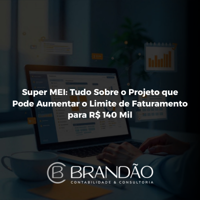 Super MEI: Tudo Sobre o Projeto que Pode Aumentar o Limite de Faturamento para R$ 140 Mil - Brandão Contabilidade & Consultoria - Contabilidade Cascavel / PR